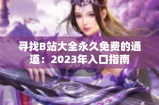 寻找B站大全永久免费的通道：2023年入口指南