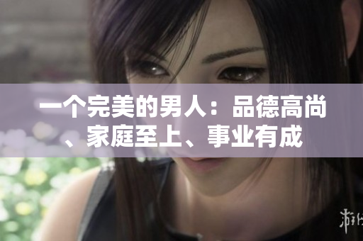 一个完美的男人：品德高尚、家庭至上、事业有成
