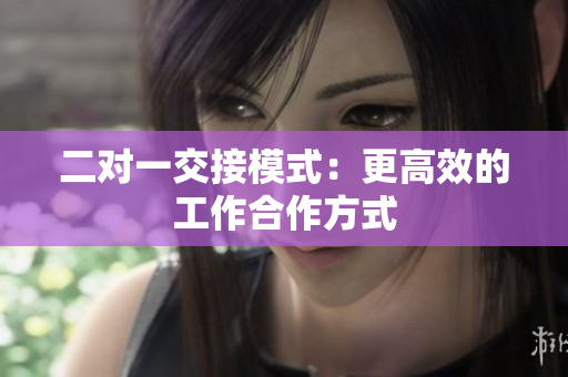 二对一交接模式：更高效的工作合作方式