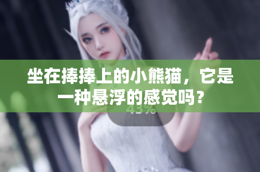 坐在捧捧上的小熊猫，它是一种悬浮的感觉吗？