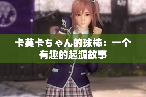 卡芙卡ちゃん的球棒：一个有趣的起源故事