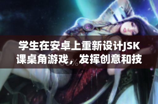 学生在安卓上重新设计JSK课桌角游戏，发挥创意和技术并肩