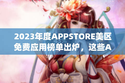 2023年度APPSTORE美区免费应用榜单出炉，这些App你下载了吗？