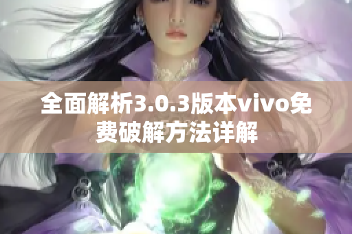 全面解析3.0.3版本vivo免费破解方法详解