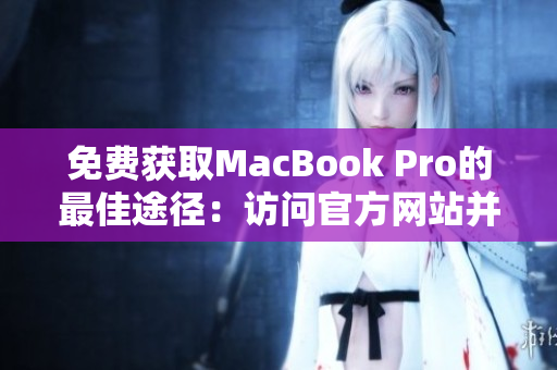 免费获取MacBook Pro的最佳途径：访问官方网站并免费领取