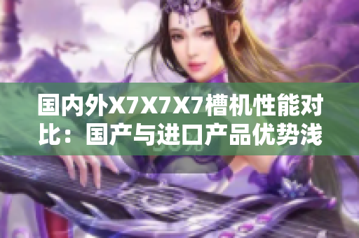 国内外X7X7X7槽机性能对比：国产与进口产品优势浅析