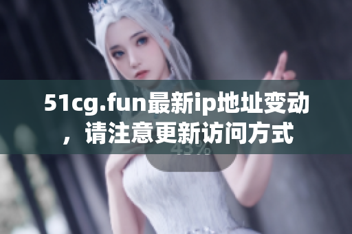 51cg.fun最新ip地址变动，请注意更新访问方式