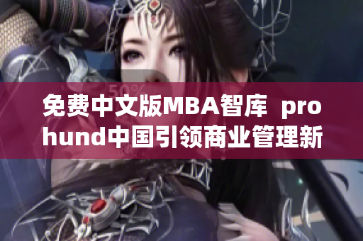 免费中文版MBA智库  prohund中国引领商业管理新趋势
