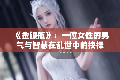 《金银瓶》：一位女性的勇气与智慧在乱世中的抉择