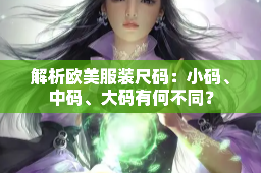 解析欧美服装尺码：小码、中码、大码有何不同？
