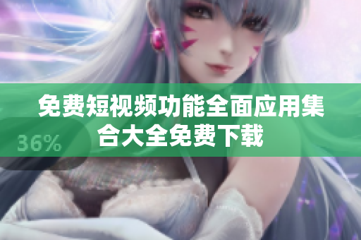 免费短视频功能全面应用集合大全免费下载
