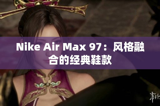 Nike Air Max 97：风格融合的经典鞋款
