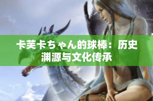 卡芙卡ちゃん的球棒：历史渊源与文化传承
