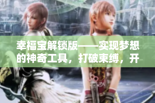 幸福宝解锁版——实现梦想的神奇工具，打破束缚，开启无限可能