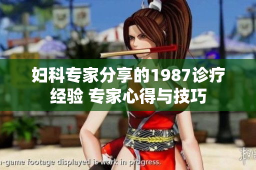 妇科专家分享的1987诊疗经验 专家心得与技巧