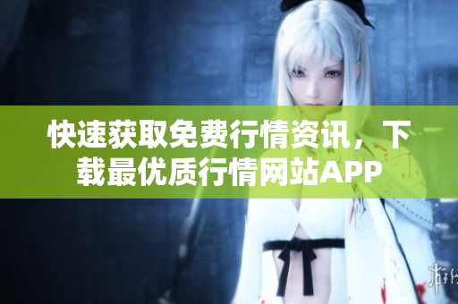 快速获取免费行情资讯，下载最优质行情网站APP