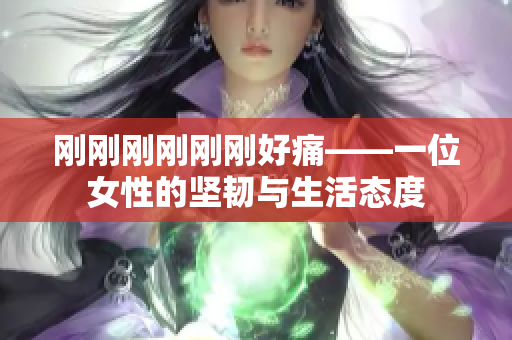 刚刚刚刚刚刚好痛——一位女性的坚韧与生活态度