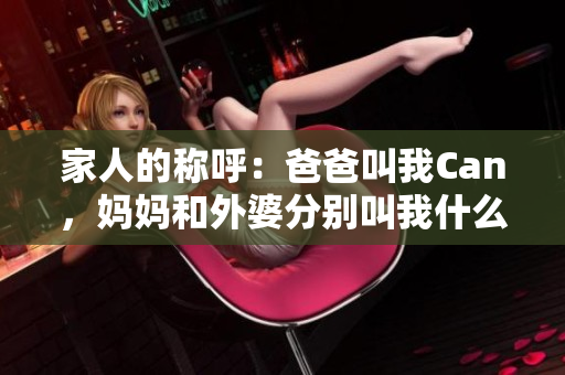 家人的称呼：爸爸叫我Can，妈妈和外婆分别叫我什么？
