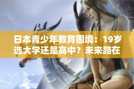 日本青少年教育困境：19岁选大学还是高中？未来路在何方？