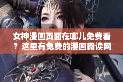 女神漫画页面在哪儿免费看？这里有免费的漫画阅读网站！