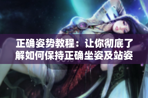 正确姿势教程：让你彻底了解如何保持正确坐姿及站姿