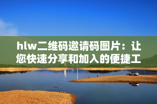 hlw二维码邀请码图片：让您快速分享和加入的便捷工具
