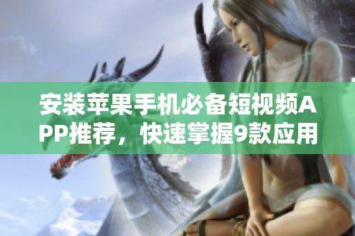 安装苹果手机必备短视频APP推荐，快速掌握9款应用软件