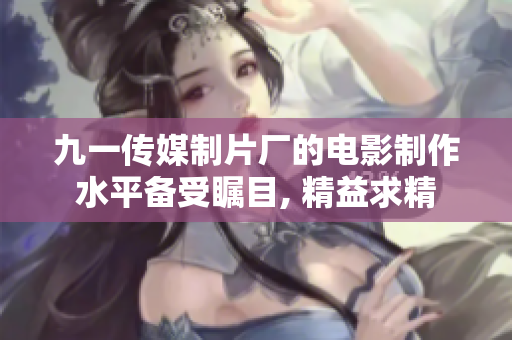九一传媒制片厂的电影制作水平备受瞩目, 精益求精