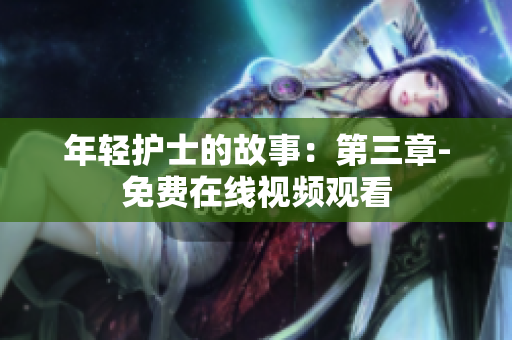 年轻护士的故事：第三章-免费在线视频观看