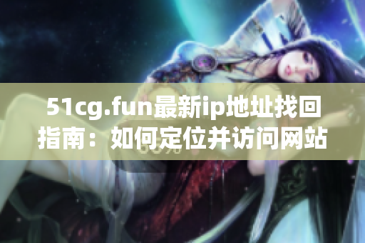 51cg.fun最新ip地址找回指南：如何定位并访问网站最新地址