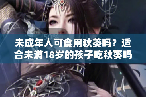 未成年人可食用秋葵吗？适合未满18岁的孩子吃秋葵吗？