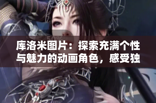 库洛米图片：探索充满个性与魅力的动画角色，感受独特的卡通风格魅力