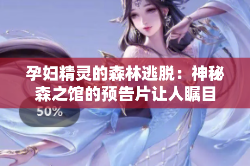 孕妇精灵的森林逃脱：神秘森之馆的预告片让人瞩目