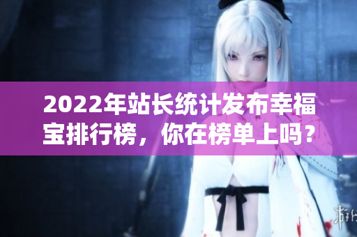 2022年站长统计发布幸福宝排行榜，你在榜单上吗？