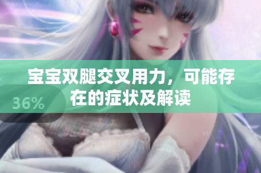 宝宝双腿交叉用力，可能存在的症状及解读