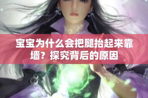 宝宝为什么会把腿抬起来靠墙？探究背后的原因