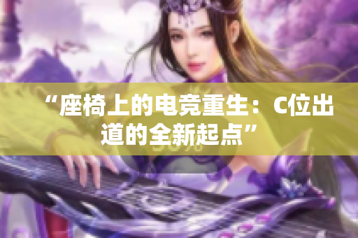“座椅上的电竞重生：C位出道的全新起点”