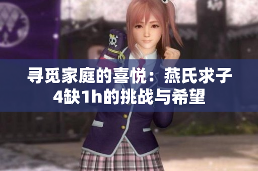 寻觅家庭的喜悦：燕氏求子4缺1h的挑战与希望