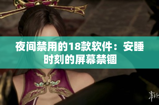 夜间禁用的18款软件：安睡时刻的屏幕禁锢