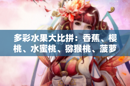 多彩水果大比拼：香蕉、樱桃、水蜜桃、猕猴桃、菠萝对决赛