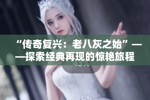 “传奇复兴：老八灰之始”——探索经典再现的惊艳旅程