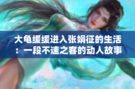 大龟缓缓进入张娟征的生活：一段不速之客的动人故事
