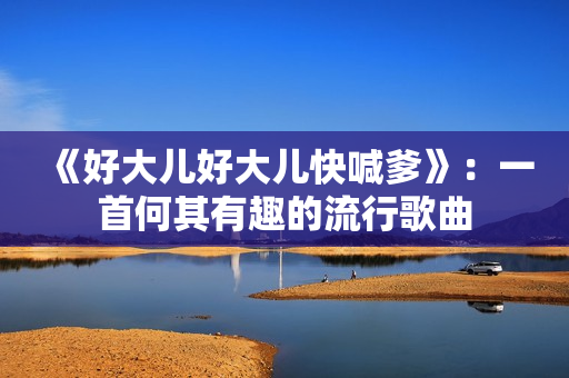 《好大儿好大儿快喊爹》：一首何其有趣的流行歌曲