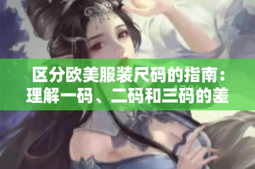 区分欧美服装尺码的指南：理解一码、二码和三码的差异