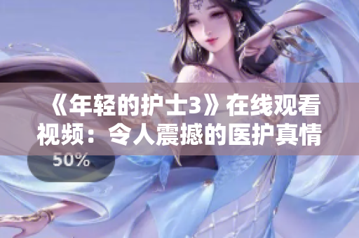 《年轻的护士3》在线观看视频：令人震撼的医护真情故事