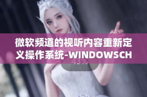 微软频道的视听内容重新定义操作系统-WINDOWSCHANNEL视频