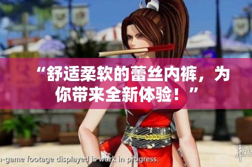 “舒适柔软的蕾丝内裤，为你带来全新体验！”