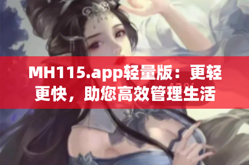 MH115.app轻量版：更轻更快，助您高效管理生活
