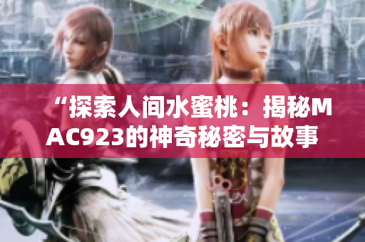 “探索人间水蜜桃：揭秘MAC923的神奇秘密与故事”