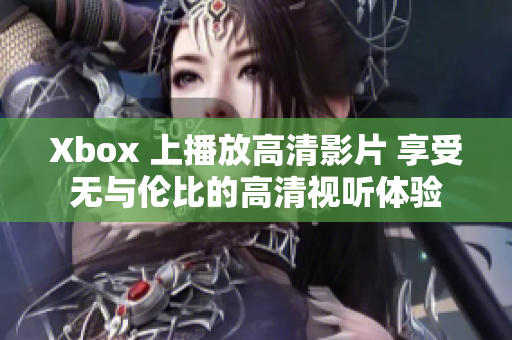 Xbox 上播放高清影片 享受无与伦比的高清视听体验